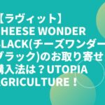 【ラヴィット】CHEESE WONDER BLACK(チーズワンダーブラック)のお取り寄せ・購入法は？UTOPIA AGRICULTURE！