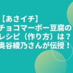 【あさイチ】チョコマーボー豆腐のレシピ（作り方）は？奥谷綾乃さんが伝授！