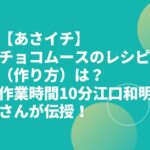 【あさイチ】チョコムースのレシピ（作り方）は？作業時間10分江口和明さんが伝授！
