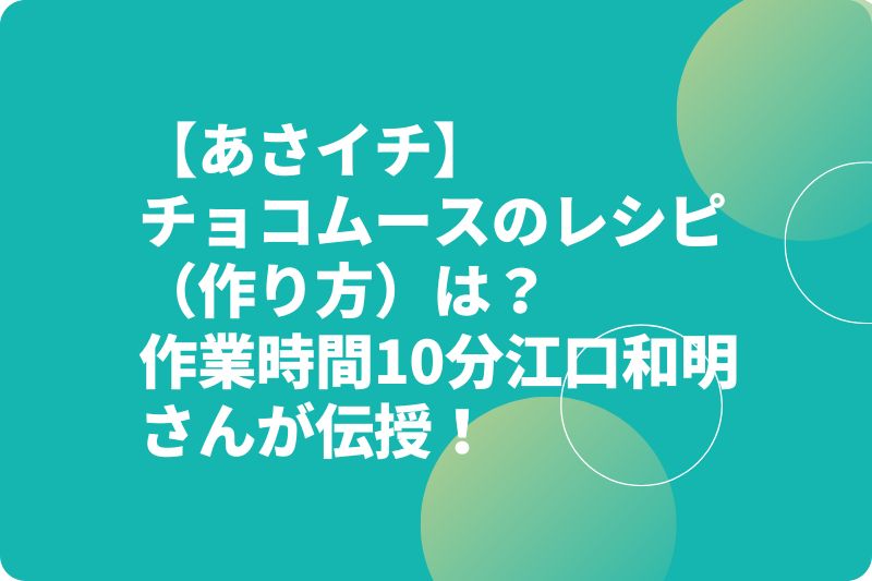 【あさイチ】チョコムースのレシピ（作り方）は？作業時間10分江口和明さんが伝授！