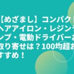 【めざまし】コンパクトヘアアイロン・レジンランプ・電動ドライバーお取り寄せは？100均超おすすめ！