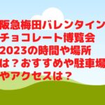 阪急梅田バレンタインチョコレート博覧会2023の時間や場所は？おすすめや駐車場やアクセスは？