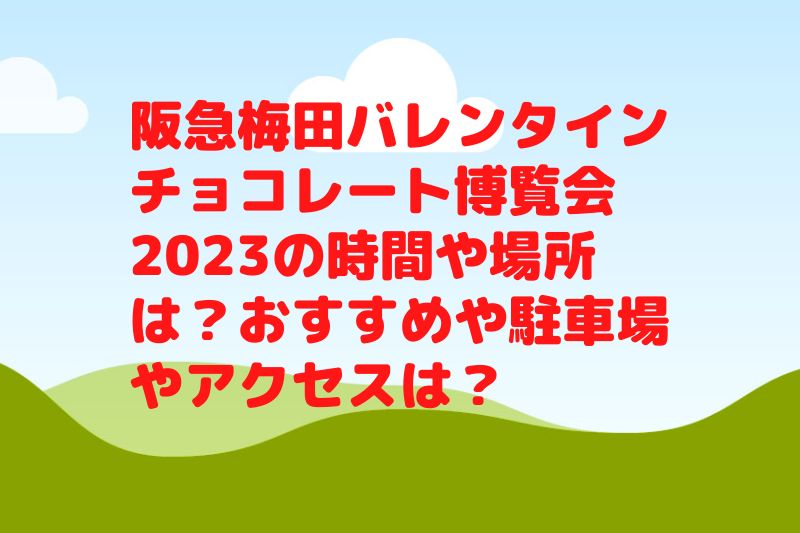 阪急梅田バレンタインチョコレート博覧会2023の時間や場所は？おすすめや駐車場やアクセスは？