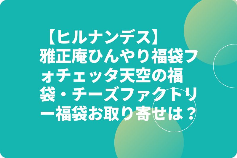 【ヒルナンデス】雅正庵ひんやり福袋フォチェッタ天空の福袋・チーズファクトリー福袋お取り寄せは？通年福袋！