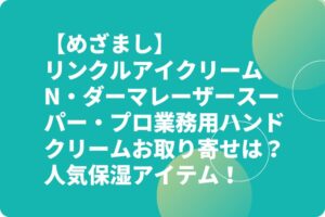 【めざまし】リンクルアイクリームN・ダーマレーザースーパー・プロ業務用ハンドクリームお取り寄せは？人気保湿アイテム！