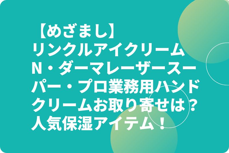 【めざまし】リンクルアイクリームN・ダーマレーザースーパー・プロ業務用ハンドクリームお取り寄せは?人気保湿アイテム!