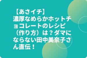 【あさイチ】ホットチョコレートのレシピ（作り方）は？濃厚なめらかダマにならない田中美奈子さん直伝！