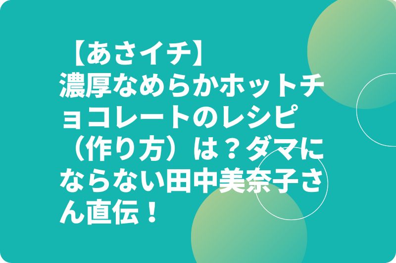 【あさイチ】ホットチョコレートのレシピ（作り方）は？濃厚なめらかダマにならない田中美奈子さん直伝！