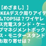 【めざまし】IKEAデスク周りTOP5は？ワイヤレス充電スタンド・ケーブルマネジメントボックス・モニタースタンドお取り寄せは？