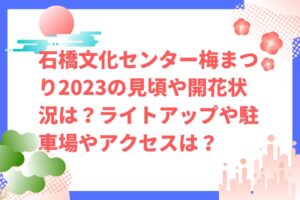 石橋文化センター梅まつり2023の見頃や開花状況は？ライトアップや駐車場やアクセスは？