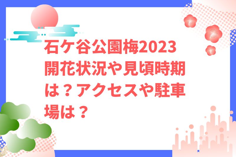 石ケ谷公園梅2023開花状況や見頃時期は？アクセスや駐車場は？