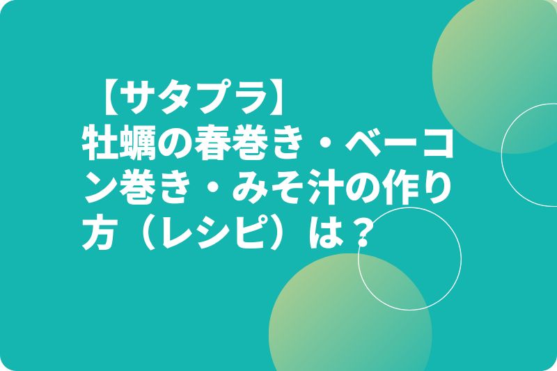 【サタプラ】牡蠣の春巻き・ベーコン巻き・みそ汁の作り方（レシピ）は？