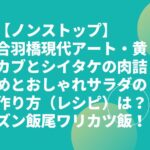 【ノンストップ】合羽橋現代アート・黄カブとシイタケの肉詰めとおしゃれサラダの作り方（レシピ）は？ズン飯尾ワリカツ飯！