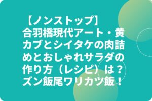 【ノンストップ】合羽橋現代アート・黄カブとシイタケの肉詰めとおしゃれサラダの作り方(レシピ)は?ズン飯尾ワリカツ飯!