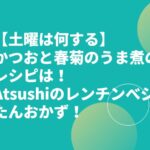 【土曜は何する】かつおと春菊のうま煮のレシピは！Atsushiのレンチンべジたんおかず！