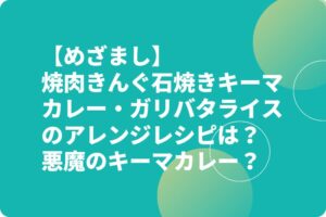 【めざまし】焼肉きんぐ石焼きキーマカレー・ガリバタライスのアレンジレシピは？悪魔のキーマカレー？
