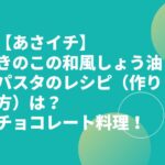 【あさイチ】きのこの和風しょう油パスタのレシピ（作り方）は？チョコレート料理！