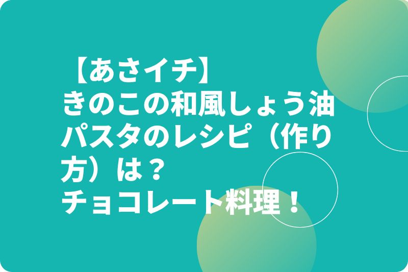 【あさイチ】きのこの和風しょう油パスタのレシピ（作り方）は？チョコレート料理！