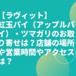 【ラヴィット】紅玉パイ（アップルパイ）・ツマガリのお取り寄せは？店舗の場所や営業時間やアクセスは？