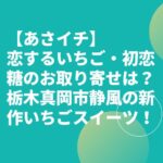 【あさイチ】恋するいちご・初恋糖のお取り寄せは？栃木真岡市静風の新作いちごスイーツ！