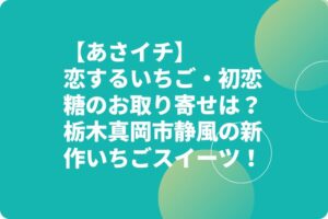 【あさイチ】恋するいちご・初恋糖のお取り寄せは？栃木真岡市静風の新作いちごスイーツ！