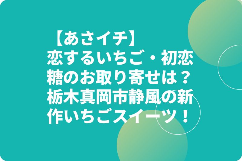 【あさイチ】恋するいちご・初恋糖のお取り寄せは?栃木真岡市静風の新作いちごスイーツ!
