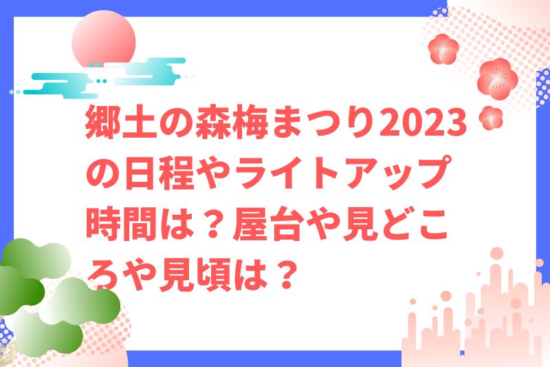 郷土の森梅まつり2023の日程やライトアップ時間は？屋台や見どころや見頃は？　