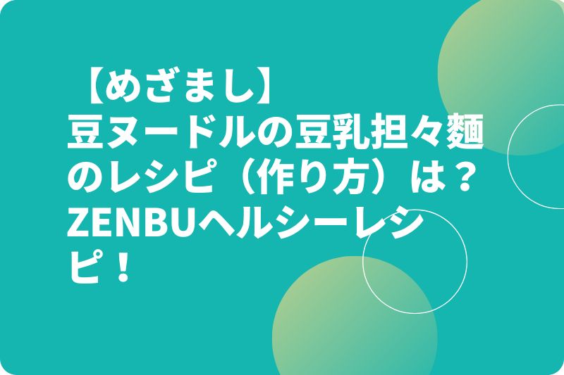 【めざまし】豆ヌードルの豆乳担々麵のレシピ(作り方)は?ZENBUヘルシーレシピ!