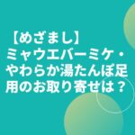 【めざまし】ミャウエバーミケ・やわらか湯たんぽ足用のお取り寄せは？