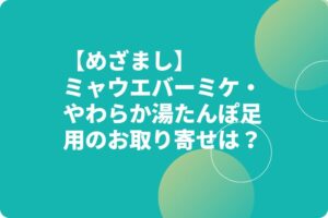 【めざまし】ミャウエバーミケ・やわらか湯たんぽ足用のお取り寄せは？
