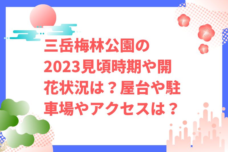 三岳梅林公園の2023年見頃時期や開花状況は?屋台や駐車場やアクセスは?