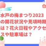 水戸の梅まつり2023の開花状況や見頃時期は？花火日程やアクセスは？
