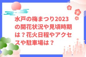 水戸の梅まつり2023の開花状況や見頃時期は？花火日程やアクセスは？