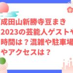 成田山新勝寺豆まき2023の芸能人ゲストや時間は？混雑や駐車場やアクセスは？