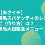 【あさイチ】練馬スパゲッティのレシピ（作り方）は？練馬大根給食メニュー！