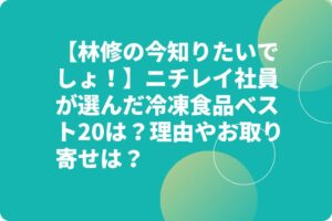 【林修の今知りたいでしょ！】ニチレイ社員が選んだ冷凍食品ベスト20は？理由やお取り寄せは？