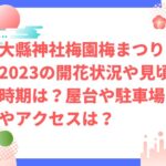 大縣神社梅園梅まつり2023の開花状況や見頃時期は？屋台や駐車場やアクセスは？