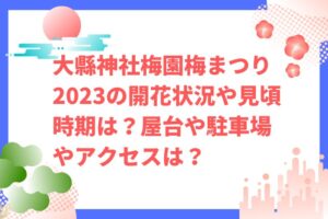 大縣神社梅園梅まつり2023の開花状況や見頃時期は？屋台や駐車場やアクセスは？