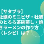【サタプラ】牡蠣のミニピザ・牡蠣のとろろ茶碗蒸し・焼きラーメンの作り方（レシピ）は？
