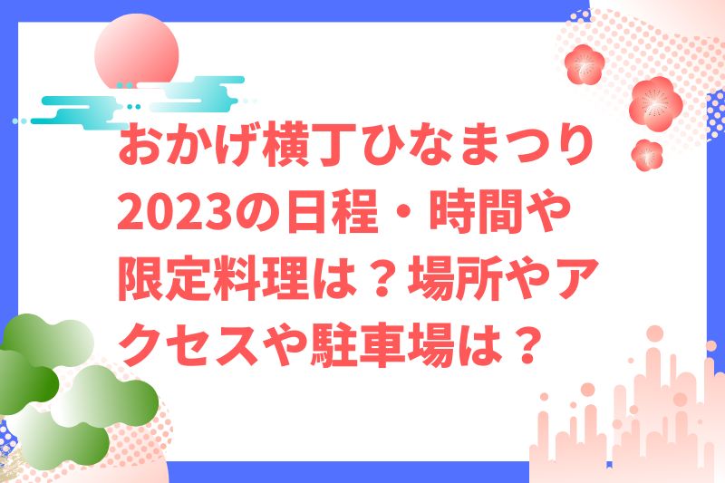 おかげ横丁ひなまつり2023の日程・時間や限定料理は？場所やアクセスや駐車場は？