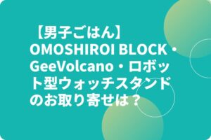 【男子ごはん】OMOSHIROI BLOCK・GeeVolcano・ロボット型ウォッチスタンドお取り寄せは？男のロマングッズ！