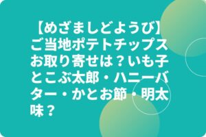 【めざましどようび】ご当地ポテトチップスお取り寄せは？いも子とこぶ太郎・ハニーバター・かつお節・明太味？