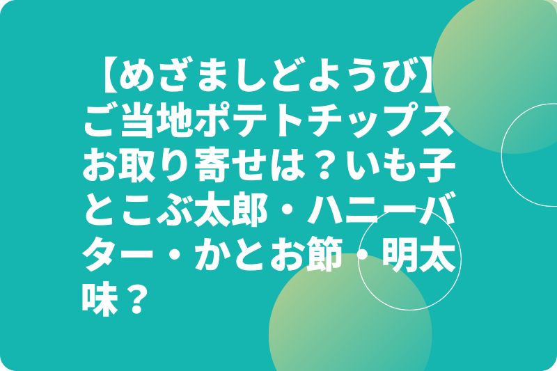 【めざましどようび】ご当地ポテトチップスお取り寄せは？いも子とこぶ太郎・ハニーバター・かつお節・明太味？