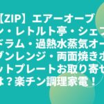 【ZIP】エアーオーブン・レトルト亭・シェフドラム・おまかせオーブンレンジ・両面焼きホットプレートお取り寄せは？楽チン調理家電！