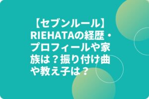 【セブンルール】RIEHATAの経歴・プロフィールや家族は？振り付け曲や教え子は？