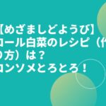 【めざましどようび】ロール白菜のレシピ（作り方）は？コンソメとろとろ！