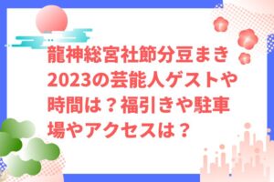 龍神総宮社節分豆まき2023の芸能人ゲストや時間は?福引きや駐車場やアクセスは?