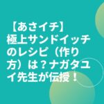 【あさイチ】極上サンドイッチのレシピ（作り方）は？ナガタユイ先生が伝授！