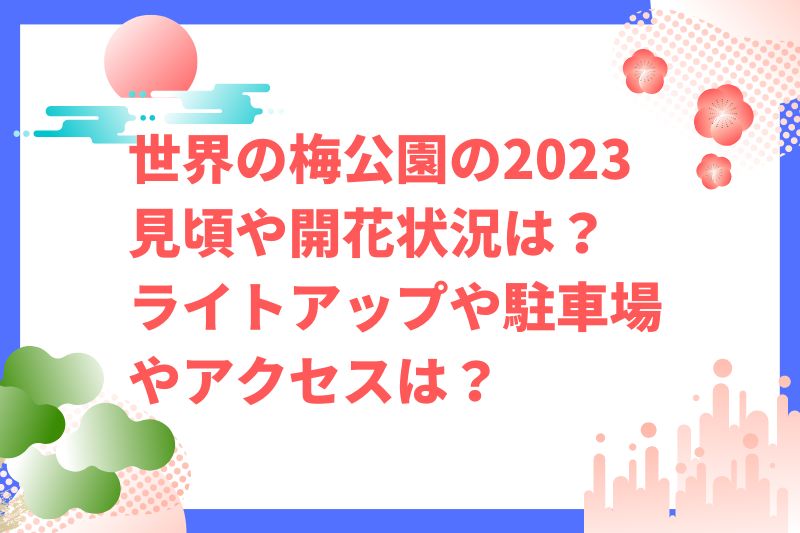 世界の梅公園2023の見頃や開花状況は?ライトアップや駐車場やアクセスは?