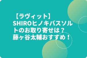 【ラヴィット】SHIROヒノキバスソルトのお取り寄せは？藤ヶ谷太輔おすすめ！